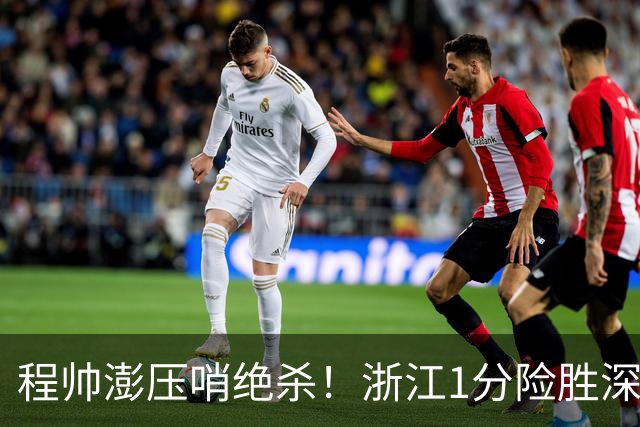 程帅澎压哨绝杀！浙江1分险胜深圳总比分2-2